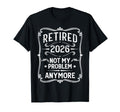 Retired 2026 Not My Problem Anymore T-Shirt - Graphic Print Unisex - T-Shirt, Sweatshirt, Hoodie