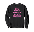 You Were Hotter My Dreams Y2K Aesthetic Sweatshirt - Trendy Graphic Unisex - T-Shirt, Sweatshirt, Hoodie