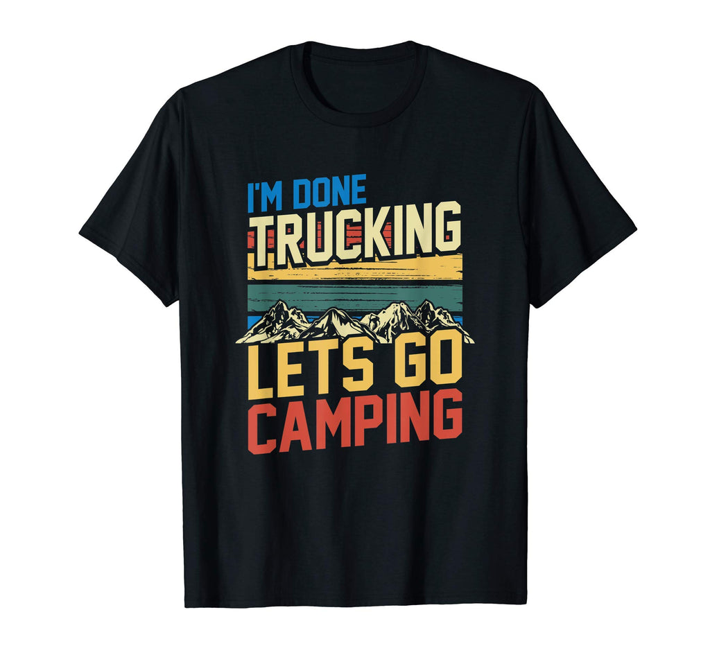 Im Done Trucking Lets Go Camping T-Shirt - Novelty Apparel for Adults - T-Shirt, Sweatshirt, Hoodie