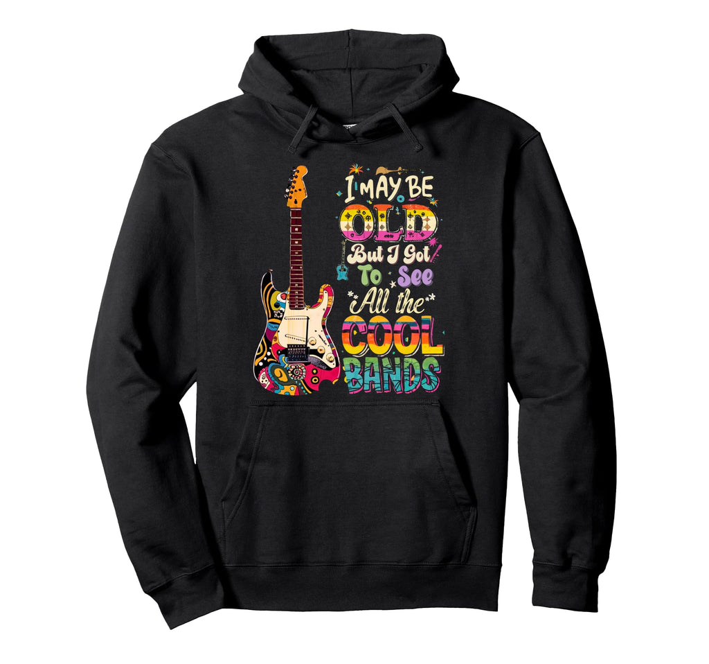 I May Be Old But I Got To See All Bands Hoodie - Trendy Graphic Men Women - T-Shirt, Sweatshirt, Hoodie