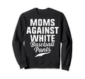 Moms Against White Baseball Pants Sweatshirt - Trendy Graphic for Adults - T-Shirt, Sweatshirt, Hoodie