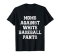 Moms Against White Baseball Pants T-Shirt - Casual Everyday Wear Men Women - T-Shirt, Sweatshirt, Hoodie