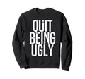 Trendy Quit Being Ugly Distressed Sweatshirt - Trendy Graphic for Adults - T-Shirt, Sweatshirt, Hoodie