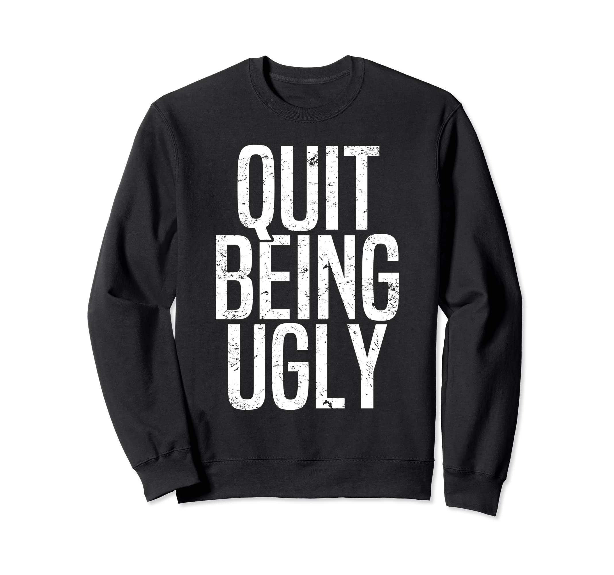 Trendy Quit Being Ugly Distressed Sweatshirt - Trendy Graphic for Adults - T-Shirt, Sweatshirt, Hoodie