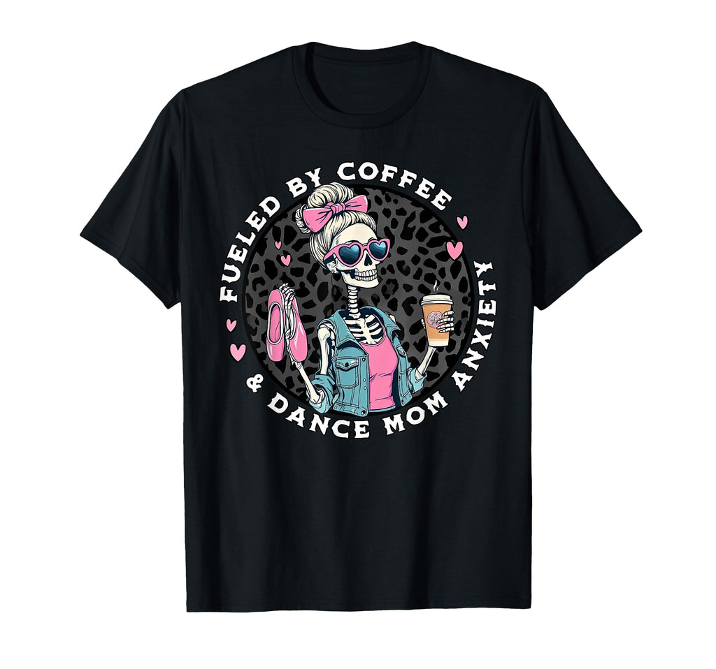 Fueled Coffee Dance Mom Anxiety Skeleton T-Shirt - Graphic Print Unisex - T-Shirt, Sweatshirt, Hoodie