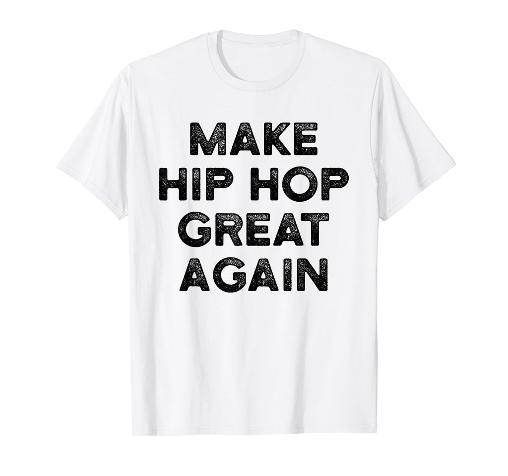 Make Hip Hop Great Again Distressed T-Shirt - Novelty Apparel Unisex - T-Shirt, Sweatshirt, Hoodie