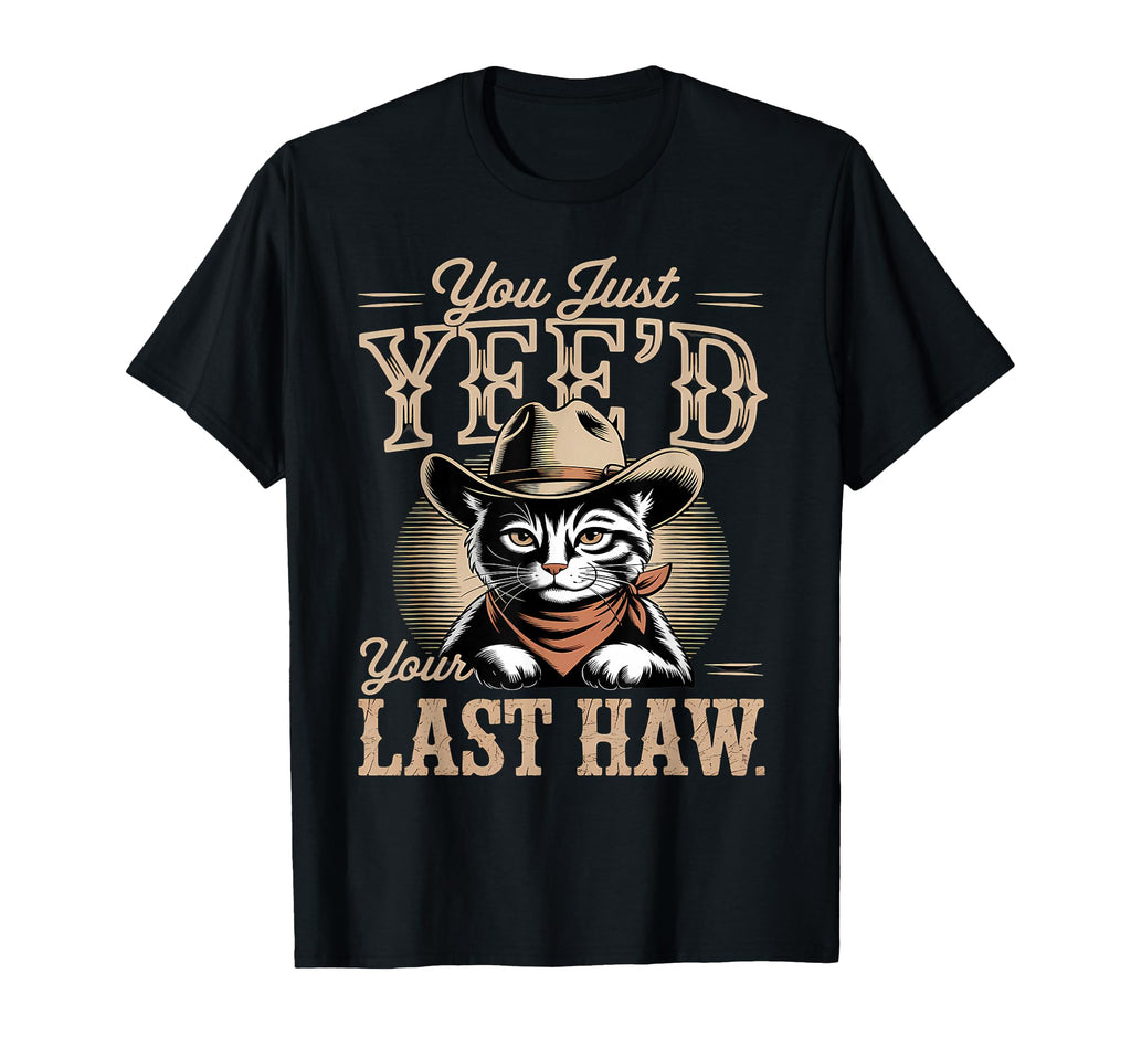 You Just Yeed Your Last Haw Funny Cowboy T-Shirt - Unique Graphic Unisex - T-Shirt, Sweatshirt, Hoodie