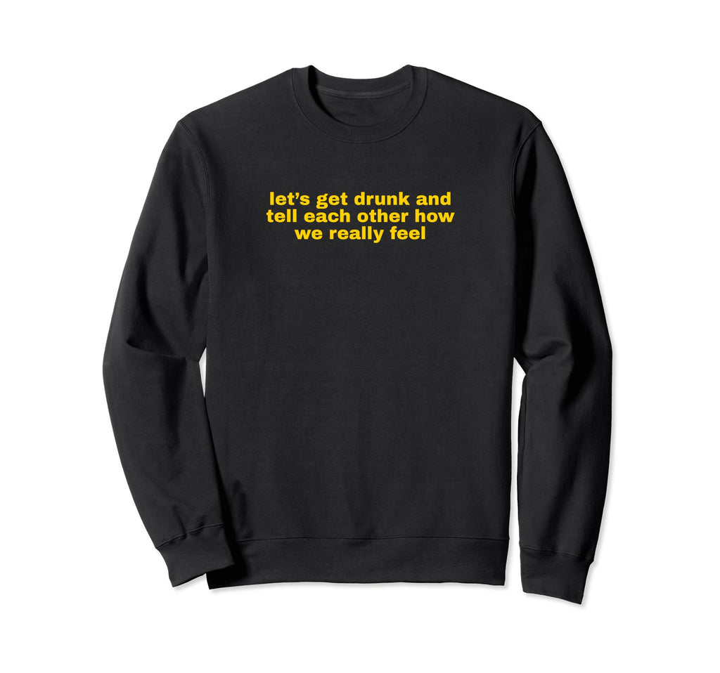 Lets Get Drunk And Tell Each Other Sweatshirt - Unique Graphic Unisex - T-Shirt, Sweatshirt, Hoodie