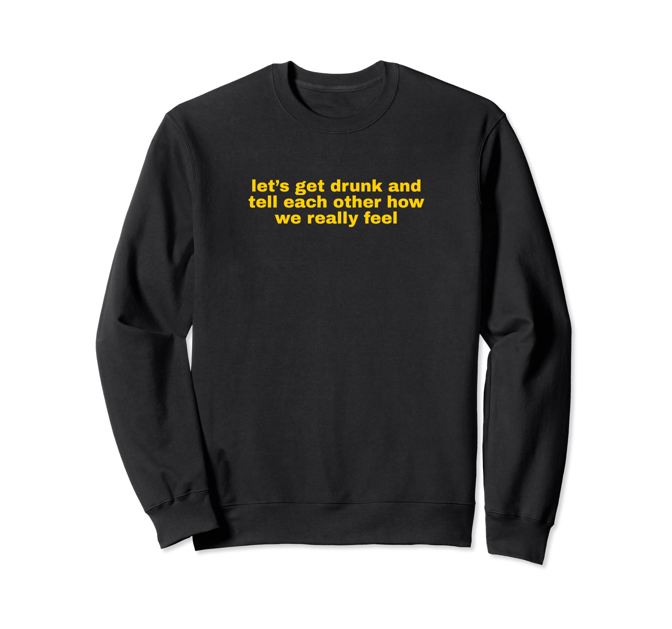 Lets Get Drunk And Tell Each Other Sweatshirt - Unique Graphic Unisex - T-Shirt, Sweatshirt, Hoodie