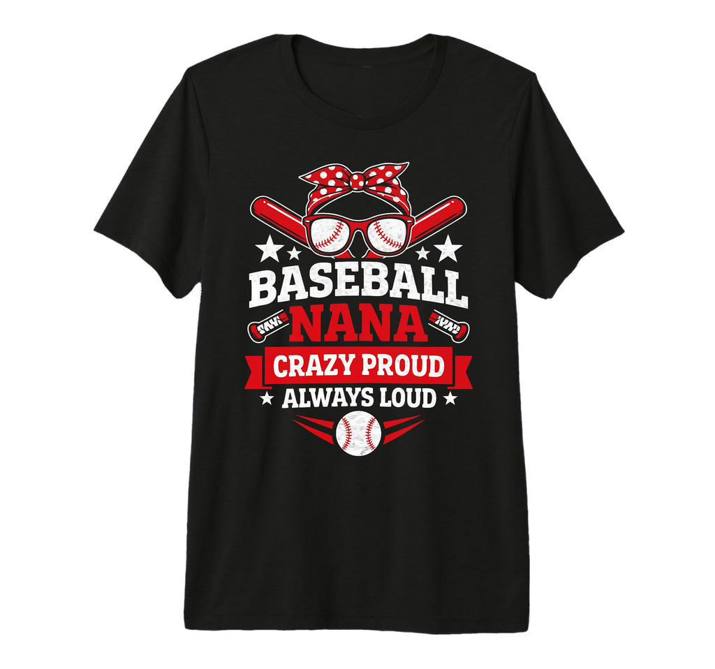 Baseball Nana Crazy Proud Always Loud T-Shirt - Trendy Graphic Men Women - T-Shirt, Sweatshirt, Hoodie
