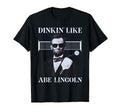 Dinkin Like Abe Lincoln Funny T-Shirt - Casual Everyday Wear Unisex - T-Shirt, Sweatshirt, Hoodie