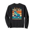 No Im Not Too Old To Roller Sweatshirt - Aesthetic Graphic for Adults - T-Shirt, Sweatshirt, Hoodie