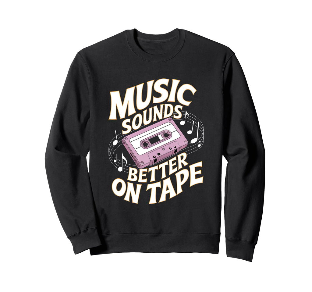 Music Sounds Better Tape Sweatshirt - Fun Novelty Design Men Women - T-Shirt, Sweatshirt, Hoodie