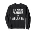 Im Kinda Famous Atlanta Funny Sweatshirt - Aesthetic Graphic for Adults - T-Shirt, Sweatshirt, Hoodie