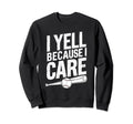 I Yell Because I Care Baseball Softball Sweatshirt - Unique Graphic Unisex - T-Shirt, Sweatshirt, Hoodie