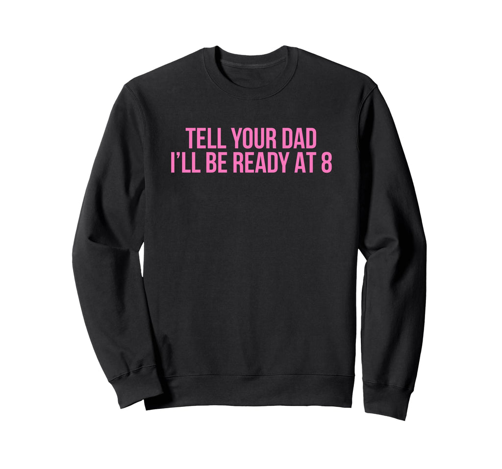 Tell Your Dad Ill Be Ready 8 Funny Sweatshirt - Minimalist Print Men Women - T-Shirt, Sweatshirt, Hoodie