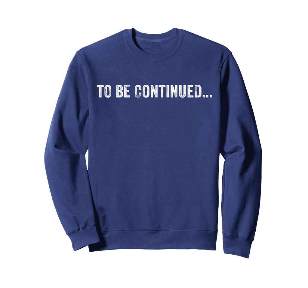 To Be Continued Funny Sarcastic Sweatshirt - Minimalist Print Men Women - T-Shirt, Sweatshirt, Hoodie