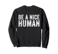 Be Nice Human Funny Inspirational Sweatshirt - Novelty Apparel Men Women - T-Shirt, Sweatshirt, Hoodie