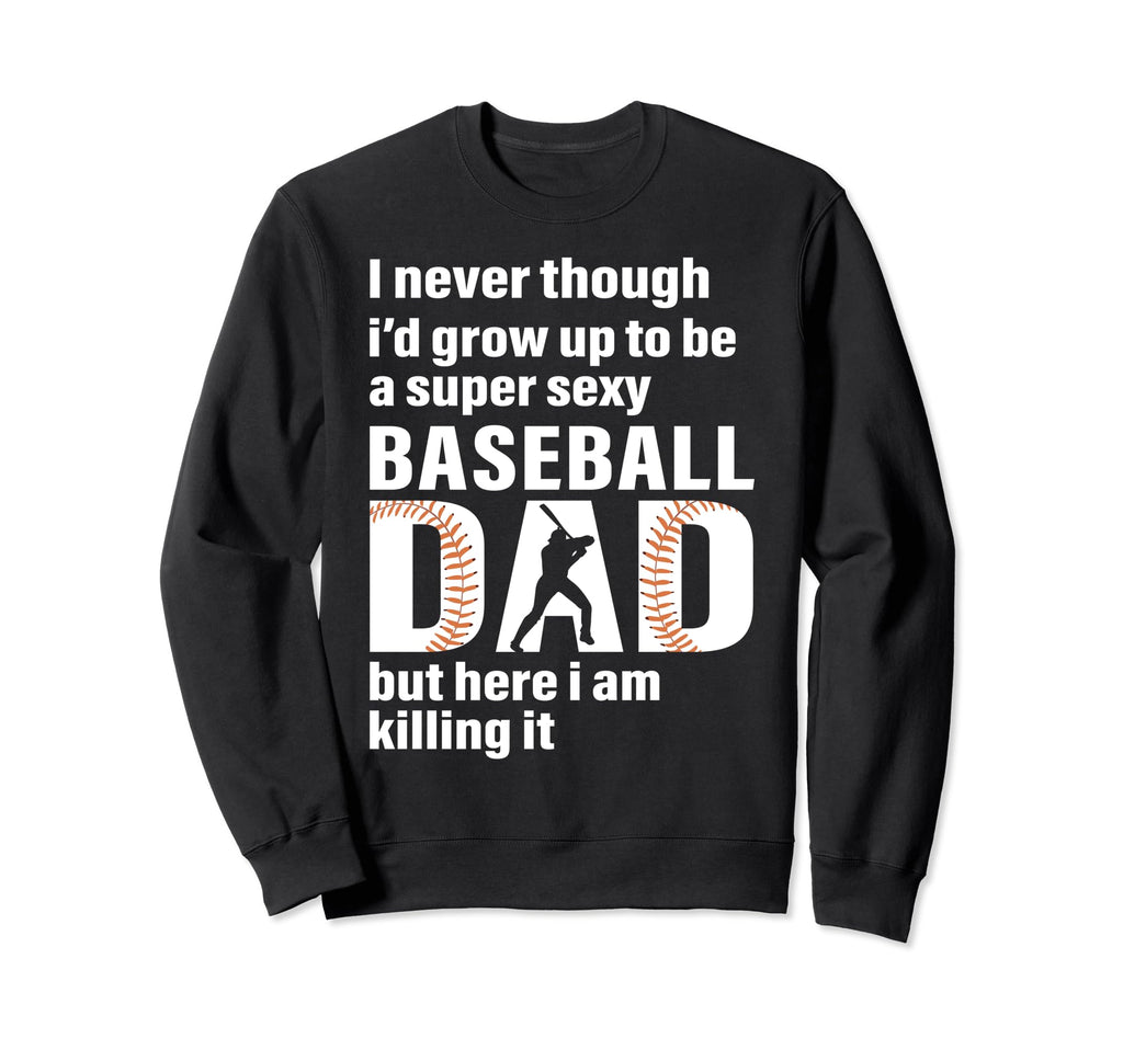 Super Sexy Baseball Dad But Here I Am Sweatshirt - Streetwear Style Unisex - T-Shirt, Sweatshirt, Hoodie