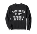 Basketball Is My Favorite Season Sweatshirt - Fun Novelty Design Unisex - T-Shirt, Sweatshirt, Hoodie