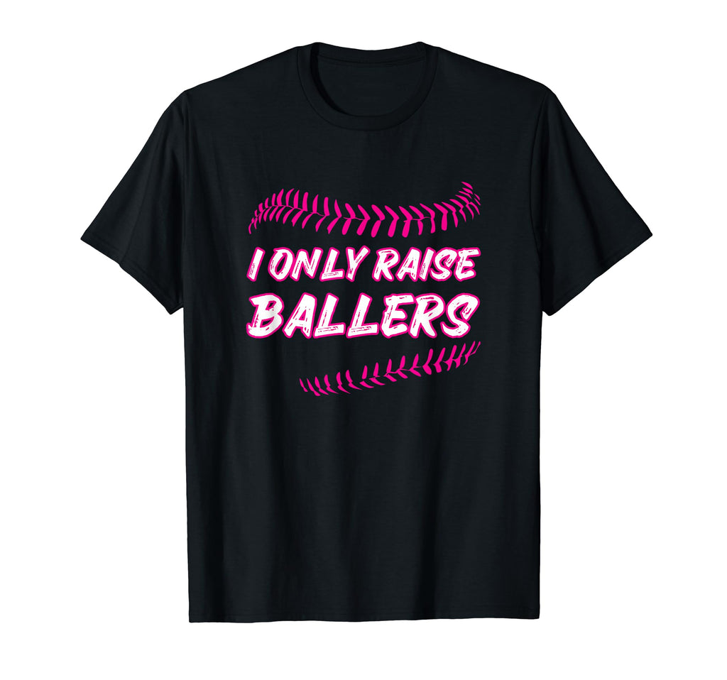 I Only Raise Ballers Mom Baseball T-Shirt - Fun Novelty Design Men Women - T-Shirt, Sweatshirt, Hoodie