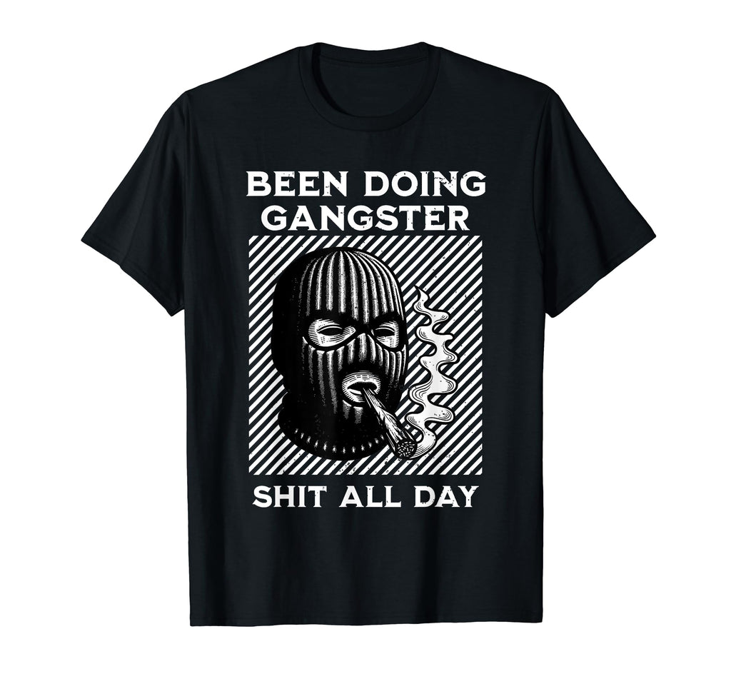 Been Doing Gangster Shit All Day Funny T-Shirt - Trendy Graphic Men Women - T-Shirt, Sweatshirt, Hoodie