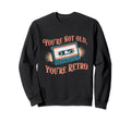 Youre Not Old Youre Cassette Tape Sweatshirt - Novelty Apparel Men Women - T-Shirt, Sweatshirt, Hoodie