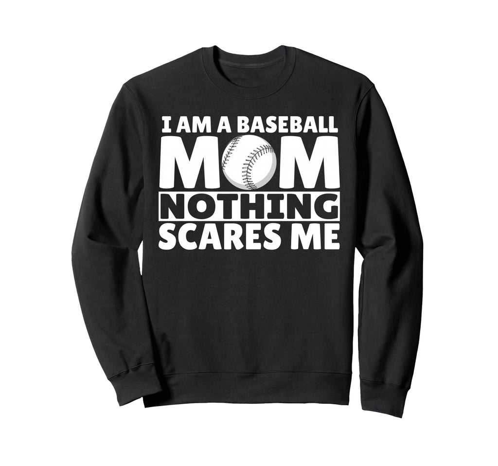 I Am Baseball Mom Nothing Scares Me Sweatshirt - Fun Novelty Design Unisex - T-Shirt, Sweatshirt, Hoodie