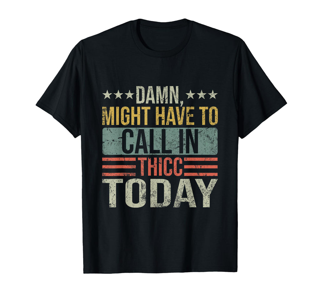 Damn Might Have To Call Thicc Today Funny T-Shirt - Unique Graphic Unisex - T-Shirt, Sweatshirt, Hoodie