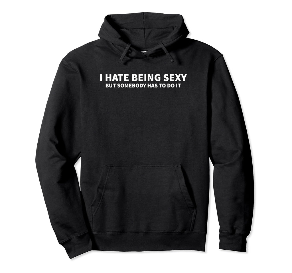 I Hate Being Sexy But Somebody Has To Do Hoodie - Novelty Apparel Unisex - T-Shirt, Sweatshirt, Hoodie