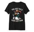 You Just Yeed Your Last Haw Funny Cowboy T-Shirt - Streetwear Style Unisex - T-Shirt, Sweatshirt, Hoodie