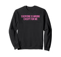 Everyone Is Wrong Except Me Funny Sweatshirt - Streetwear Style Men Women - T-Shirt, Sweatshirt, Hoodie