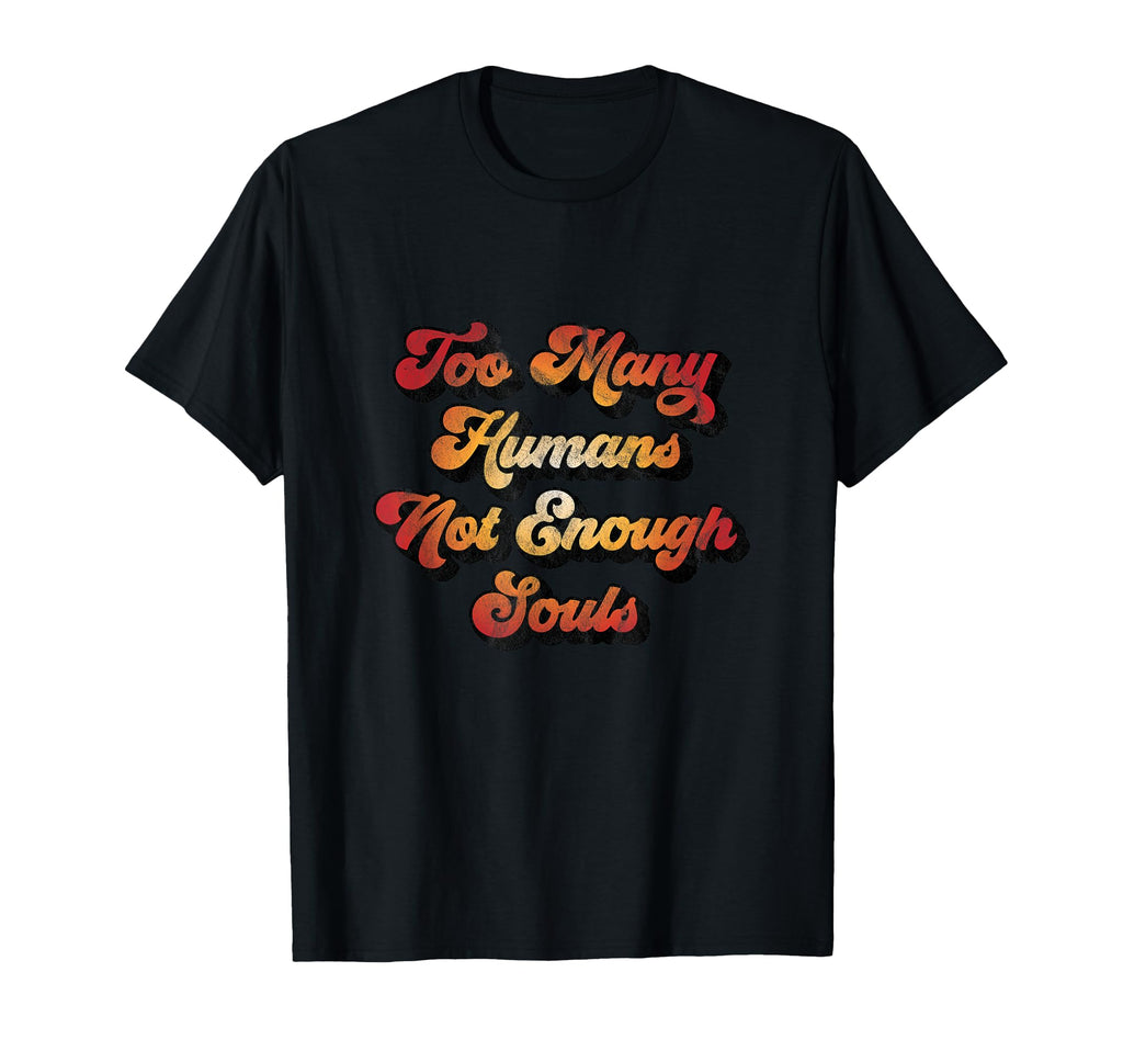 Distressed Too Many Humans Not Enough Souls T-Shirt - Unique Graphic Unisex - T-Shirt, Sweatshirt, Hoodie