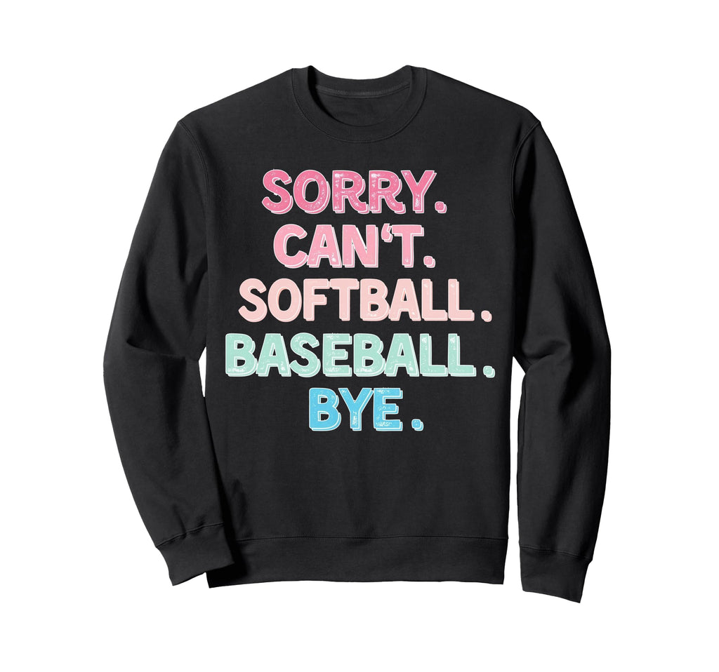 Sorry Cant Softball Baseball Bye Sweatshirt - Casual Everyday Wear Unisex - T-Shirt, Sweatshirt, Hoodie