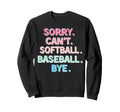 Sorry Cant Softball Baseball Bye Sweatshirt - Casual Everyday Wear Unisex - T-Shirt, Sweatshirt, Hoodie