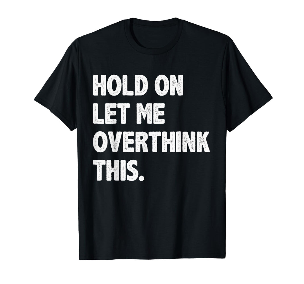 Hold Let Me Overthink This Funny T-Shirt - Minimalist Print Men Women - T-Shirt, Sweatshirt, Hoodie