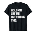 Hold Let Me Overthink This Funny T-Shirt - Minimalist Print Men Women - T-Shirt, Sweatshirt, Hoodie