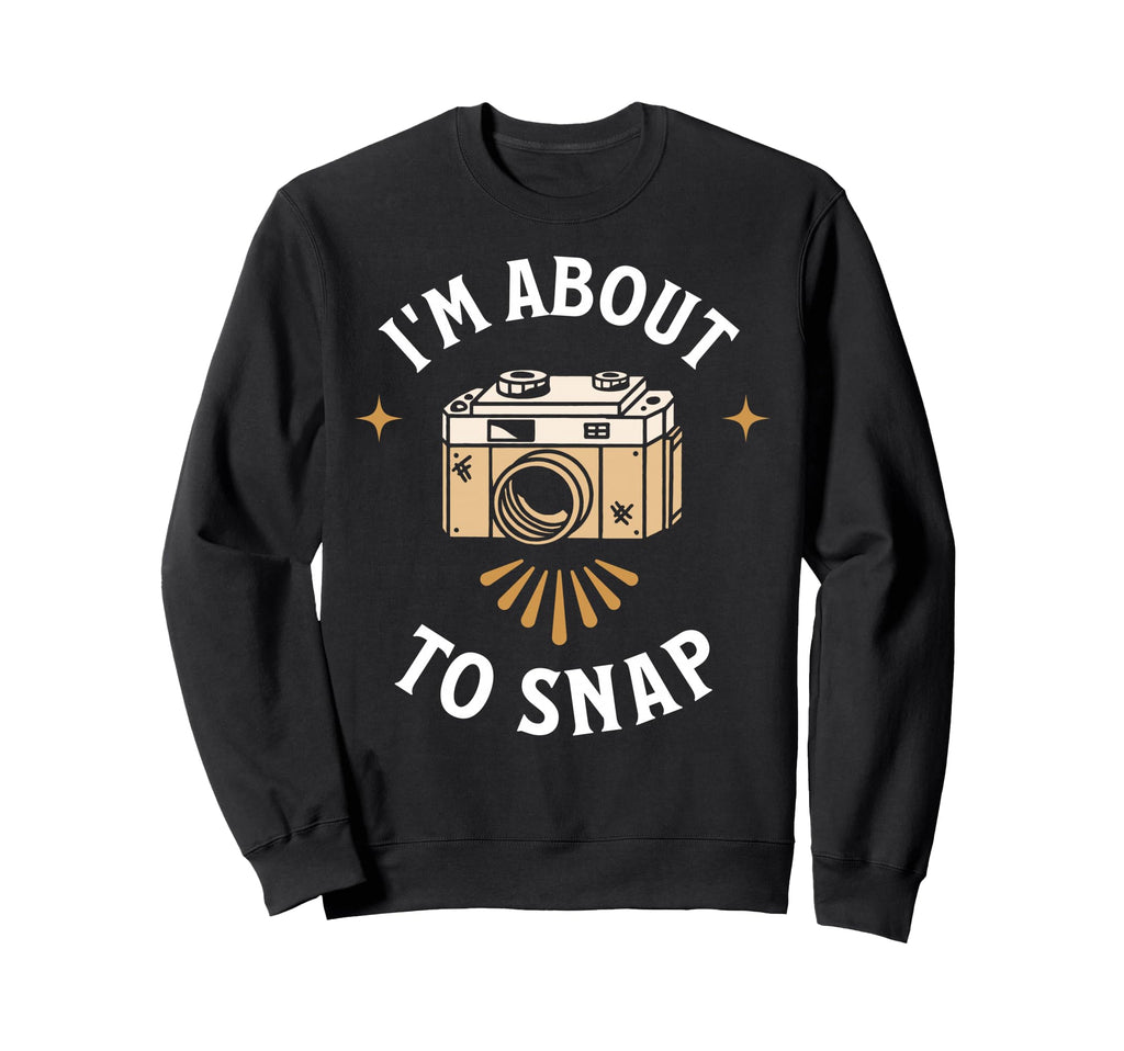 Im About To Snap Photography Camera Sweatshirt - Graphic Print Unisex - T-Shirt, Sweatshirt, Hoodie