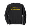 Do Not Put Me Situation Funny Sweatshirt - Fun Novelty Design for Adults - T-Shirt, Sweatshirt, Hoodie