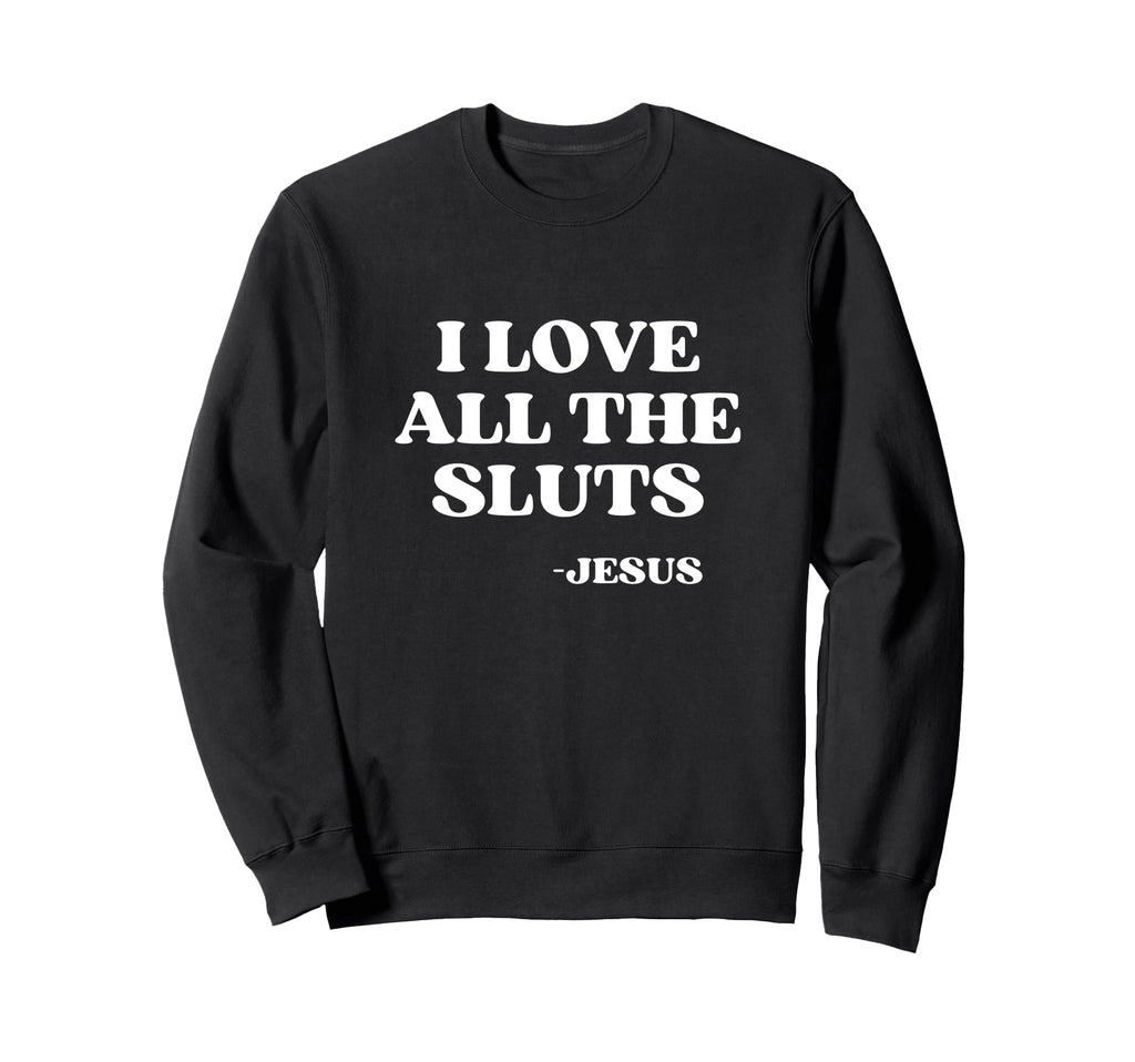 I Love All Sluts Jesus Loves Sluts Y2K Sweatshirt - Unique Graphic Unisex - T-Shirt, Sweatshirt, Hoodie