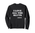 I Love All Sluts Jesus Loves Sluts Y2K Sweatshirt - Unique Graphic Unisex - T-Shirt, Sweatshirt, Hoodie