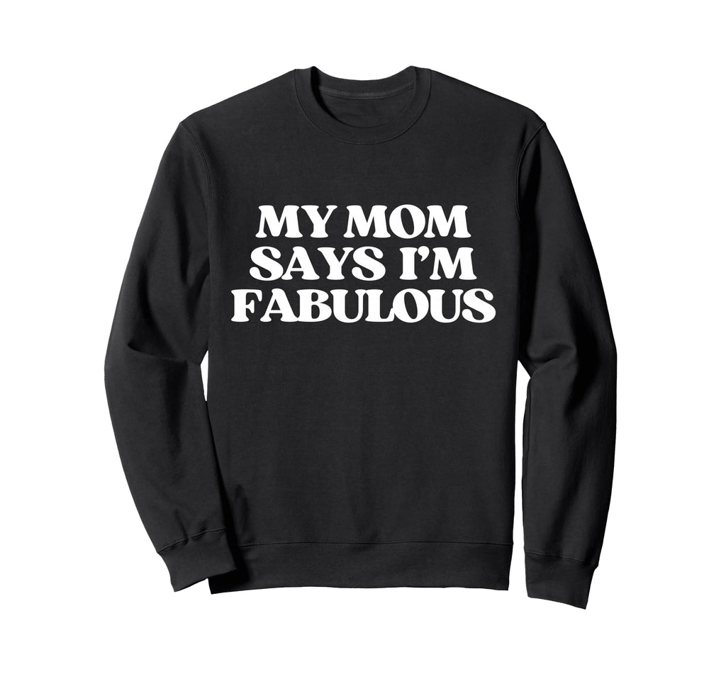 Original My Mom Says Im Fabulous Sweatshirt - Custom Art Print Men Women - T-Shirt, Sweatshirt, Hoodie