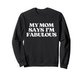 Original My Mom Says Im Fabulous Sweatshirt - Custom Art Print Men Women - T-Shirt, Sweatshirt, Hoodie