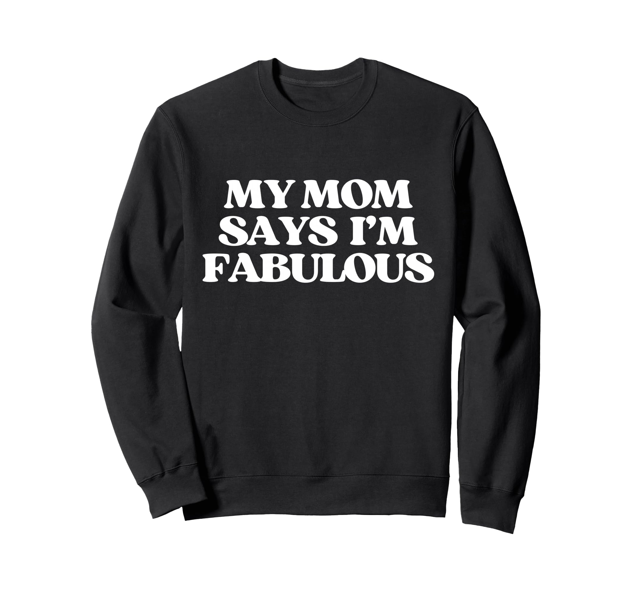 Original My Mom Says Im Fabulous Sweatshirt - Custom Art Print Men Women - T-Shirt, Sweatshirt, Hoodie
