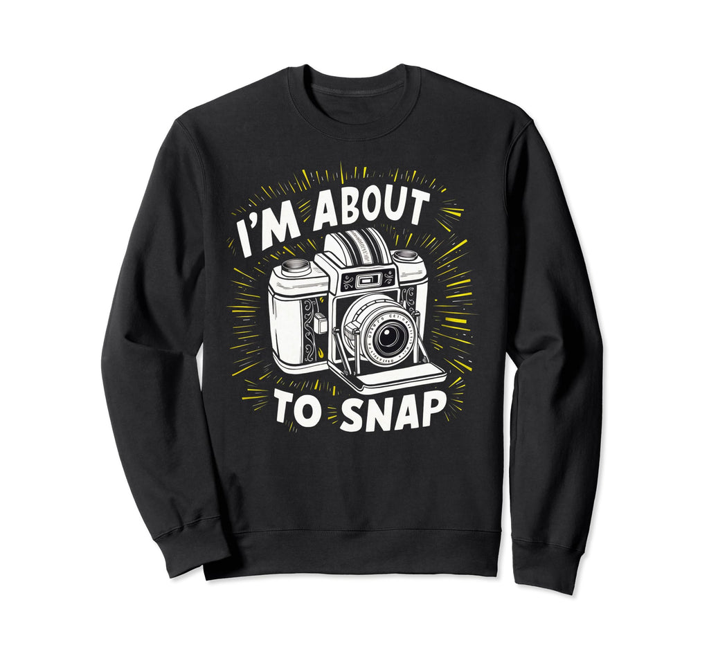 Camera Im About To Snap Sweatshirt - Trendy Graphic for Adults - T-Shirt, Sweatshirt, Hoodie