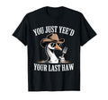 You Just Yeed Your Last Haw Funny T-Shirt - Aesthetic Graphic for Adults - T-Shirt, Sweatshirt, Hoodie