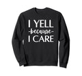 I Yell Because I Care Hockey Soccer Sweatshirt - Unique Graphic Unisex - T-Shirt, Sweatshirt, Hoodie
