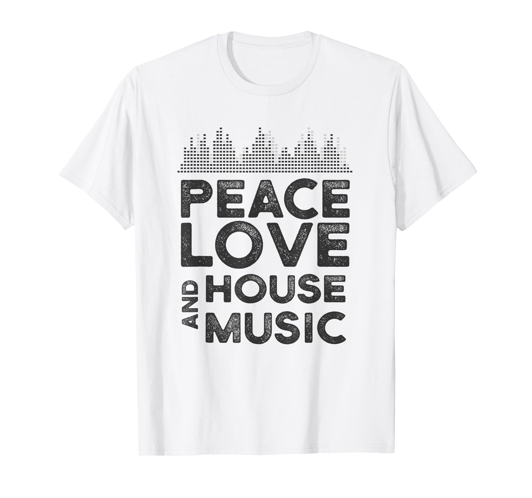 Peace Love And House Music Gear T-Shirt - Casual Everyday Wear Men Women - T-Shirt, Sweatshirt, Hoodie