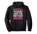 Baseball Players Have Prettiest Moms Hoodie - Novelty Apparel Unisex - T-Shirt, Sweatshirt, Hoodie
