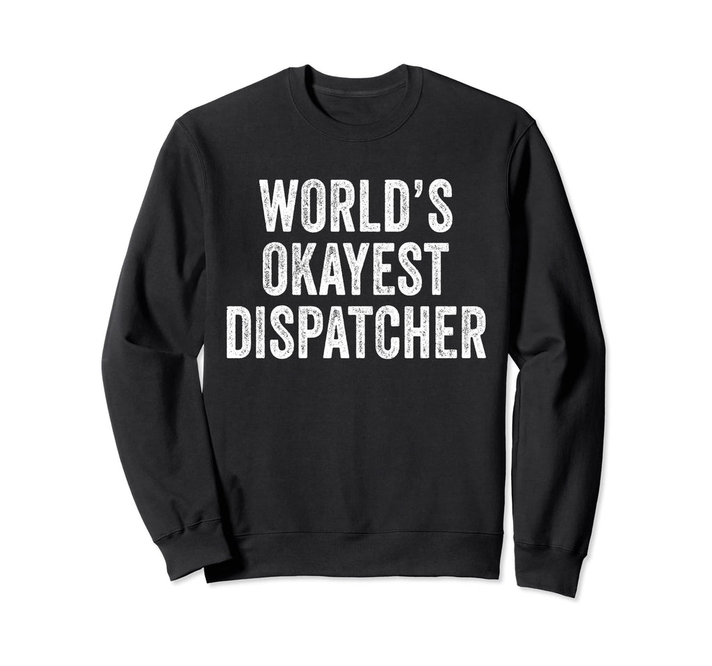 Worlds Okayest Dispatcher Funny Sweatshirt - Graphic Print Men Women - T-Shirt, Sweatshirt, Hoodie